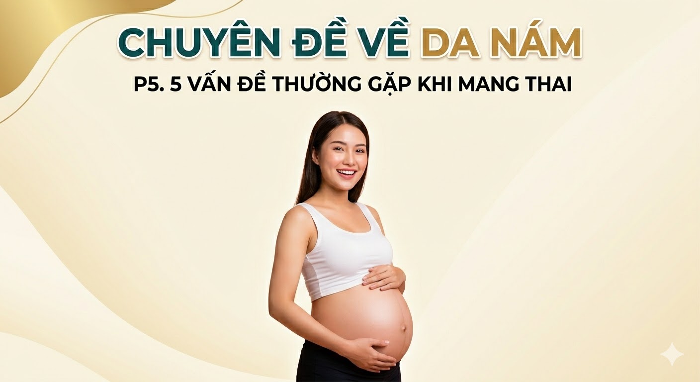 Phần 5. 5 vấn đề thường gặp khi mang thai? Chuyên đề về da nám
